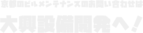 京都のビルメンテナンスのお問い合わせは大興設備開発へ！